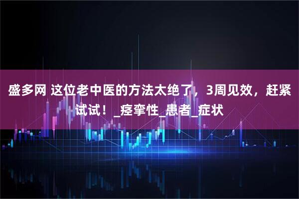 盛多网 这位老中医的方法太绝了，3周见效，赶紧试试！_痉挛性_患者_症状