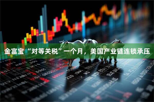 金富宝 “对等关税”一个月，美国产业链连锁承压