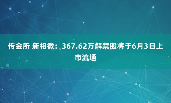 传金所 新相微：367.62万解禁股将于6月3日上市流通