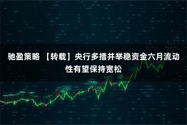 驰盈策略 【转载】央行多措并举稳资金　六月流动性有望保持宽松