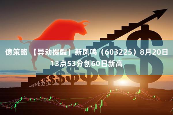 億策略 【异动提醒】新凤鸣（603225）8月20日13点53分创60日新高