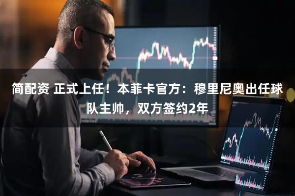 简配资 正式上任！本菲卡官方：穆里尼奥出任球队主帅，双方签约2年