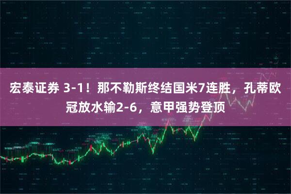 宏泰证券 3-1！那不勒斯终结国米7连胜，孔蒂欧冠放水输2-6，意甲强势登顶