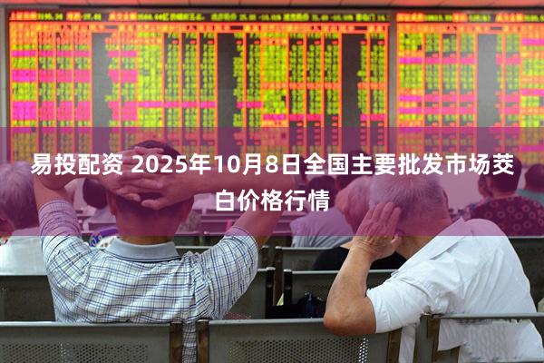 易投配资 2025年10月8日全国主要批发市场茭白价格行情