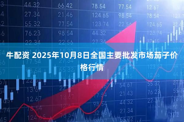 牛配资 2025年10月8日全国主要批发市场茄子价格行情