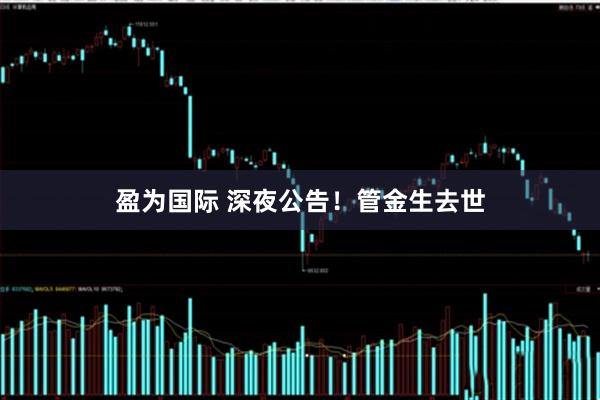 盈为国际 深夜公告！管金生去世