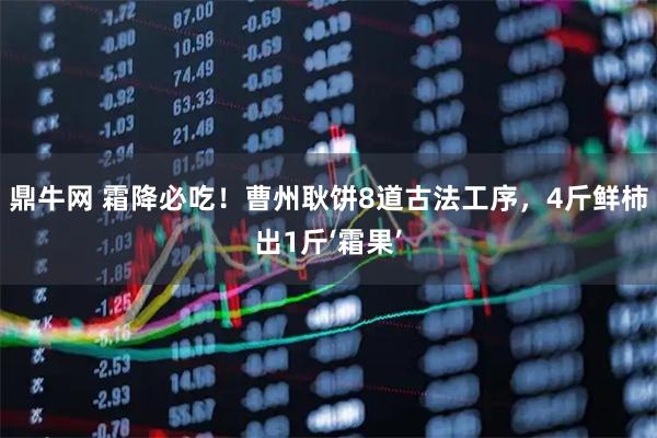 鼎牛网 霜降必吃！曹州耿饼8道古法工序，4斤鲜柿出1斤‘霜果’