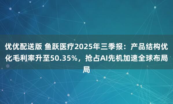 优优配送版 鱼跃医疗2025年三季报：产品结构优化毛利率升至50.35%，抢占AI先机加速全球布局