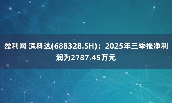 盈利网 深科达(688328.SH)：2025年三季报净利润为2787.45万元