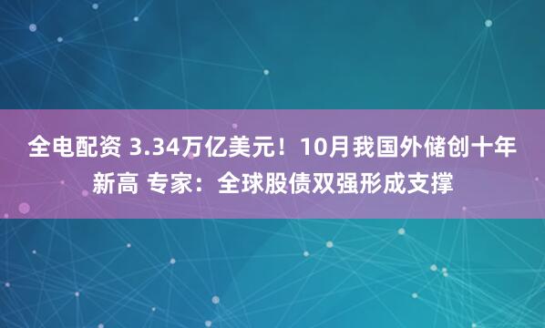 全电配资 3.34万亿美元！10月我国外储创十年新高 专家：全球股债双强形成支撑