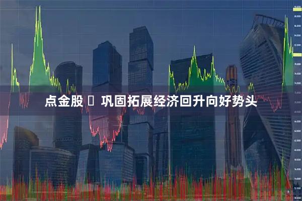 点金股 巩固拓展经济回升向好势头