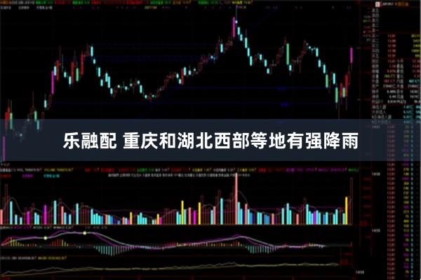 乐融配 重庆和湖北西部等地有强降雨